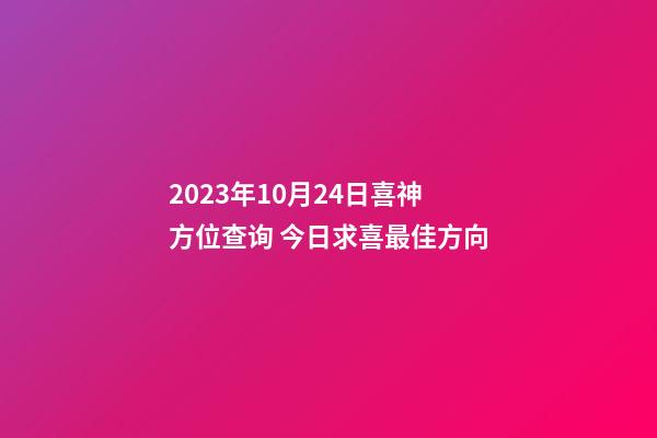 2023年10月24日喜神方位查询 今日求喜最佳方向